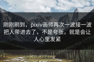 刚刚刷到，pixiv画师再次一波接一波把人带进去了，不是夸张，就是会让人心里发紧