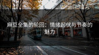 麻豆全集的轮回：情绪起伏与节奏的魅力
