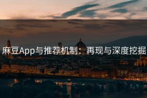 麻豆App与推荐机制：再现与深度挖掘