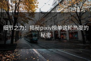 细节之力：揭秘pixiv榜单这轮热度的秘密