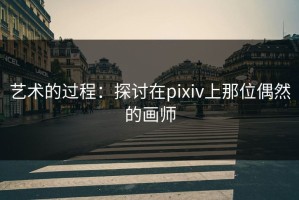 艺术的过程：探讨在pixiv上那位偶然的画师