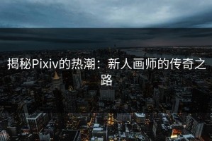 揭秘Pixiv的热潮：新人画师的传奇之路