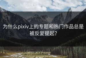 为什么pixiv上的专题和热门作品总是被反复提起？