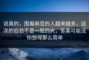 说真的，围着麻豆的人越来越多，这次的后劲不是一般的大，答案可能没你想得那么简单