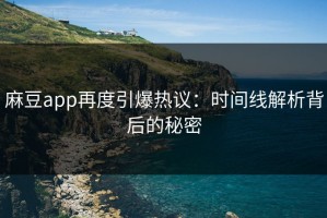 麻豆app再度引爆热议：时间线解析背后的秘密