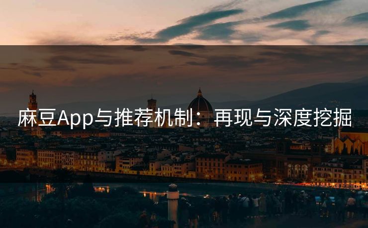 麻豆App与推荐机制：再现与深度挖掘