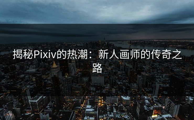 揭秘Pixiv的热潮：新人画师的传奇之路