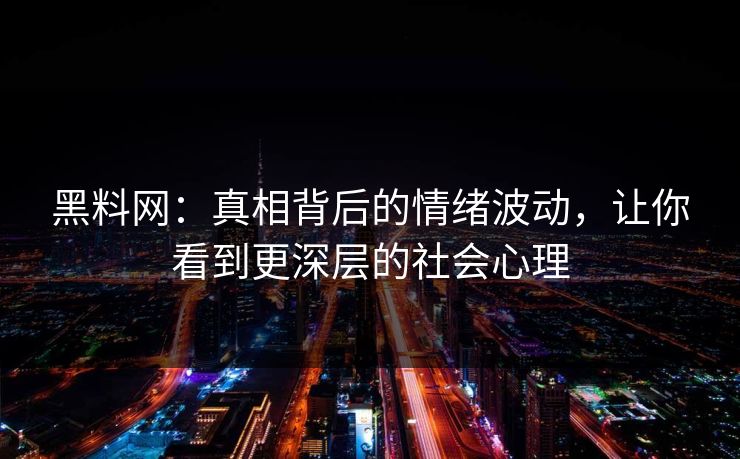 黑料网:真相背后的情绪波动,让你看到更深层的社会心理 黑料网:真相背后的情绪波动,让你看到更深层的社会心理