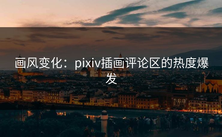 画风变化：pixiv插画评论区的热度爆发