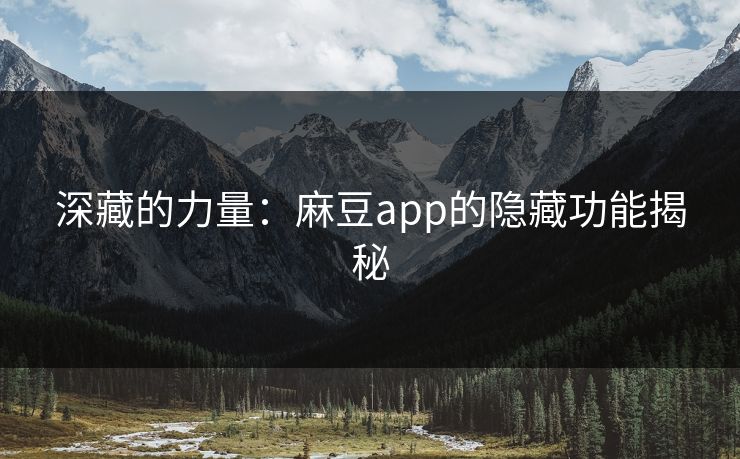 深藏的力量：麻豆app的隐藏功能揭秘