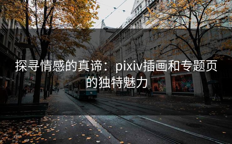 探寻情感的真谛:pixiv插画和专题页的独特魅力 探寻情感的真谛:pixiv插画和专题页的独特魅力