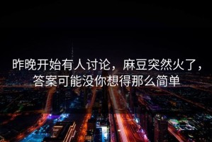 昨晚开始有人讨论，麻豆突然火了，答案可能没你想得那么简单