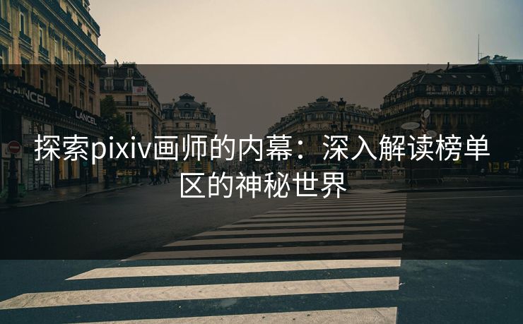探索pixiv画师的内幕:深入解读榜单区的神秘世界 探索pixiv画师的内幕:深入解读榜单区的神秘世界