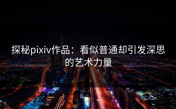 探秘pixiv作品：看似普通却引发深思的艺术力量